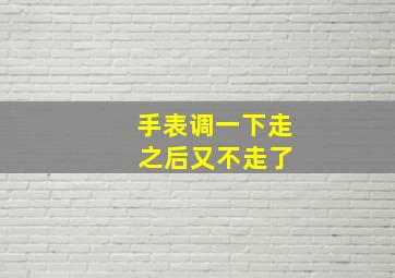 手表调一下走 之后又不走了